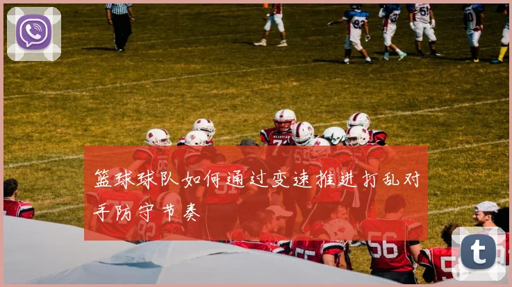 篮球球队如何通过变速推进打乱对手防守节奏