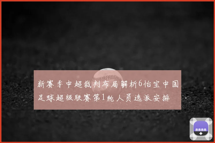 新赛季中超裁判布局解析6怡宝中国足球超级联赛第1轮人员选派安排